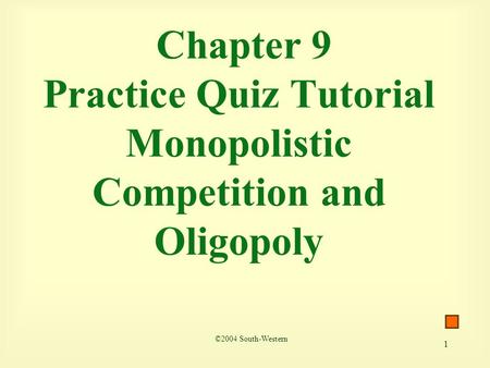 1 Chapter 9 Practice Quiz Tutorial Monopolistic Competition and Oligopoly ©2004 South-Western.