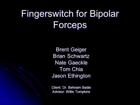 Fingerswitch for Bipolar Forceps Brent Geiger Brian Schwartz Nate Gaeckle Tom Chia Jason Ethington Client: Dr. Behnam Badie Advisor: Willis Tompkins.