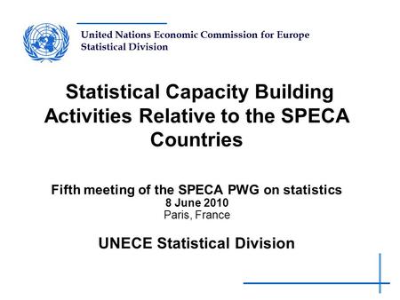 United Nations Economic Commission for Europe Statistical Division Statistical Capacity Building Activities Relative to the SPECA Countries Fifth meeting.