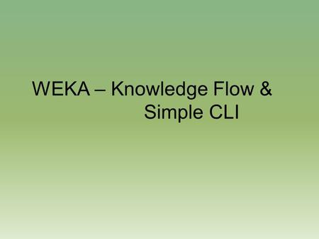 WEKA – Knowledge Flow & Simple CLI