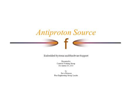 F Antiproton Source Embedded Systems and Hardware Support Presented to Controls Working Group November 19, 2003 by Dave Peterson Pbar Engineering Group.