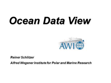 Reiner Schlitzer Alfred Wegener Institute for Polar and Marine Research Ocean Data View.