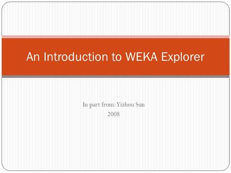 In part from: Yizhou Sun 2008 An Introduction to WEKA Explorer.