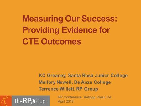 KC Greaney, Santa Rosa Junior College Mallory Newell, De Anza College Terrence Willett, RP Group Measuring Our Success: Providing Evidence for CTE Outcomes.