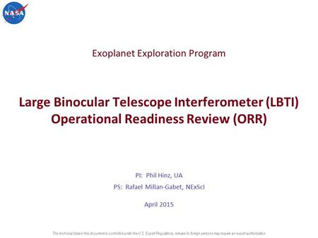 Exoplanet Exploration Program Large Binocular Telescope Interferometer (LBTI) Operational Readiness Review (ORR) PI: Phil Hinz, UA PS: Rafael Millan-Gabet,