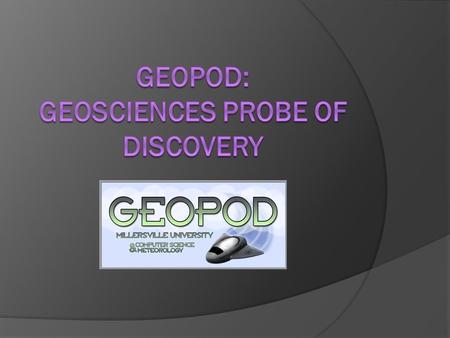 The Geopod Project  NSF Grant Advanced Learning Technologies Millersville CS & ES departments  Purpose Create learning tool for meteorology students.
