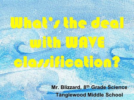 What’s the deal with WAVE classification? Mr. Blizzard, 8 th Grade Science Tanglewood Middle School.