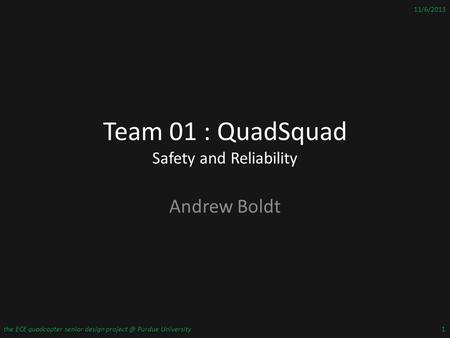 Team 01 : QuadSquad Safety and Reliability Andrew Boldt 11/6/2013 the ECE quadcopter senior design Purdue University1.