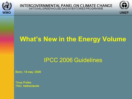 INTERGOVERNMENTAL PANEL ON CLIMATE CHANGE NATIONAL GREENHOUSE GAS INVENTORIES PROGRAMME WMO UNEP What’s New in the Energy Volume IPCC 2006 Guidelines Bonn,