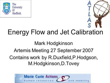 Energy Flow and Jet Calibration Mark Hodgkinson Artemis Meeting 27 September 2007 Contains work by R.Duxfield,P.Hodgson, M.Hodgkinson,D.Tovey.