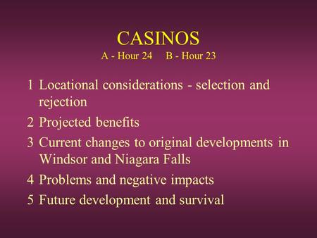 CASINOS A - Hour 24 B - Hour 23 1Locational considerations - selection and rejection 2Projected benefits 3Current changes to original developments in Windsor.