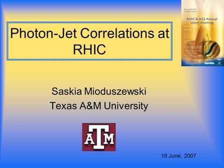 Photon-Jet Correlations at RHIC Saskia Mioduszewski Texas A&M University 19 June, 2007.