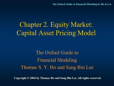 The Oxford Guide to Financial Modeling by Ho & Lee Chapter 2. Equity Market: Capital Asset Pricing Model Copyright © 2004 by Thomas Ho and Sang Bin Lee.
