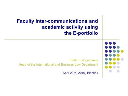 Faculty inter-communications and academic activity using the E-portfolio Elida K. Nogoibaeva Head of the International and Business Law Department April.