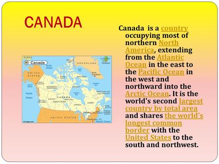 CANADA Canada is a country occupying most of northern North America, extending from the Atlantic Ocean in the east to the Pacific Ocean in the west and.