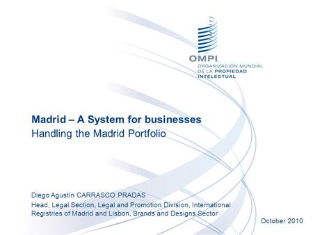 Madrid – A System for businesses Handling the Madrid Portfolio Diego Agustín CARRASCO PRADAS Head, Legal Section, Legal and Promotion Division, International.