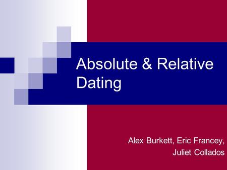 Absolute & Relative Dating Alex Burkett, Eric Francey, Juliet Collados.