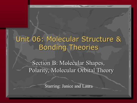 Unit 06: Molecular Structure & Bonding Theories Section B: Molecular Shapes, Polarity, Molecular Orbital Theory Starring: Janice and Laura.