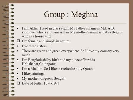 Group : Meghna I am Akhi. I read in class eight. My father’s name is Md. A.B. siddique who is a businessman. My mother’s name is Sabia Begum who is a.