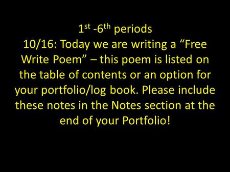 1 st -6 th periods 10/16: Today we are writing a “Free Write Poem” – this poem is listed on the table of contents or an option for your portfolio/log book.