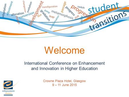 International Conference on Enhancement and Innovation in Higher Education Crowne Plaza Hotel, Glasgow 9 – 11 June 2015 Welcome.