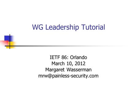 WG Leadership Tutorial IETF 86: Orlando March 10, 2012 Margaret Wasserman
