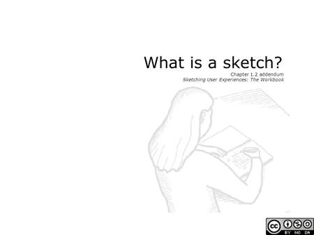 What is a sketch? Chapter 1.2 addendum Sketching User Experiences: The Workbook.