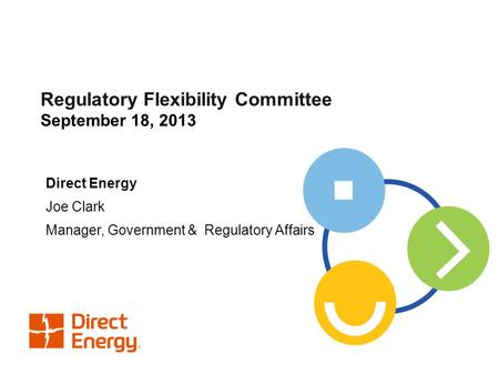 Regulatory Flexibility Committee September 18, 2013 Direct Energy Joe Clark Manager, Government & Regulatory Affairs.