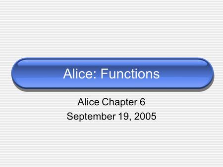 Alice: Functions Alice Chapter 6 September 19, 2005.