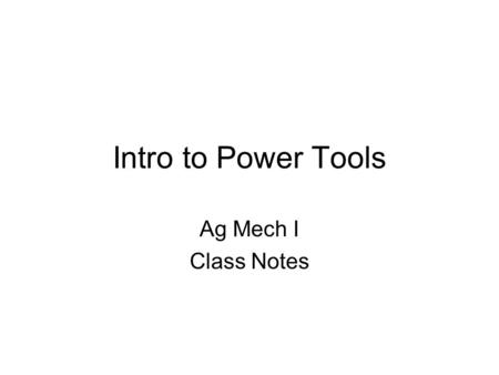 Intro to Power Tools Ag Mech I Class Notes. Objectives AM15.01 Explain how power tools are used in agricultural mechanics. AM15.02 Know and demonstrate.