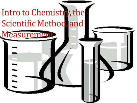 Intro to Chemistry, the Scientific Method, and Measurement.