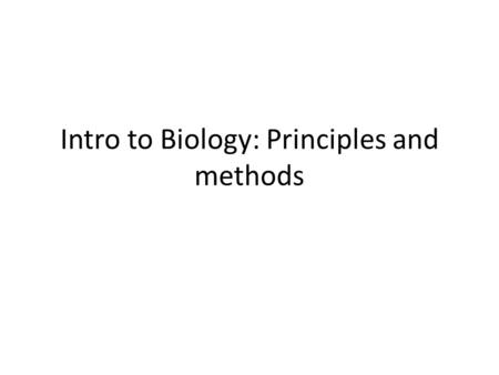 Intro to Biology: Principles and methods. Biology is the study of life.