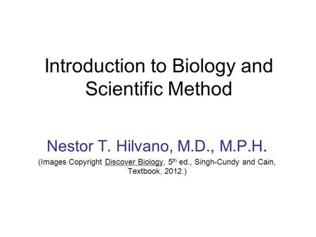 Introduction to Biology and Scientific Method Nestor T. Hilvano, M.D., M.P.H. (Images Copyright Discover Biology, 5 th ed., Singh-Cundy and Cain, Textbook,