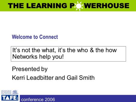 Welcome to Connect Presented by Kerri Leadbitter and Gail Smith It’s not the what, it’s the who & the how Networks help you! conference 2006.