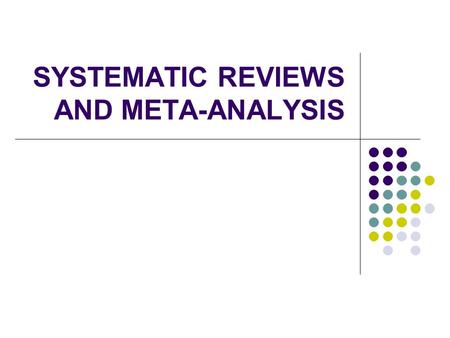 SYSTEMATIC REVIEWS AND META-ANALYSIS. Objectives Define systematic review and meta- analysis Know how to access appraise interpret the results of a systematic.