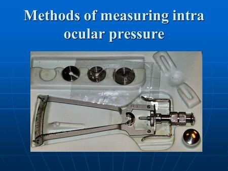 Methods of measuring intra ocular pressure. What is intra ocular pressure ? Definition Intra ocular pressure refers to the pressure exerted by the intra.