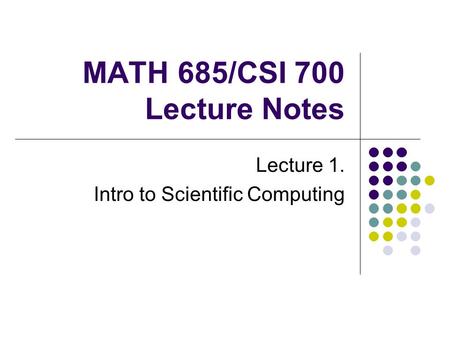 MATH 685/CSI 700 Lecture Notes Lecture 1. Intro to Scientific Computing.