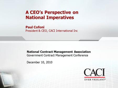 CACI International, Inc | December 10, 2010 1 A CEO’s Perspective on National Imperatives Paul Cofoni President & CEO, CACI International Inc National.