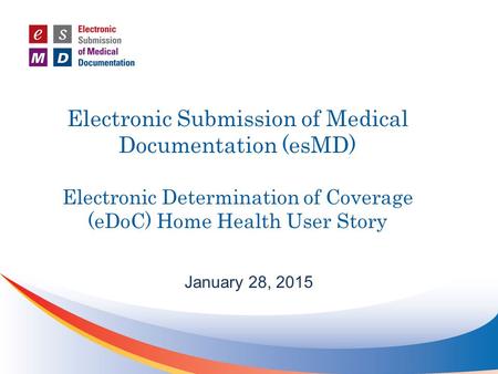Electronic Submission of Medical Documentation (esMD) Electronic Determination of Coverage (eDoC) Home Health User Story January 28, 2015.