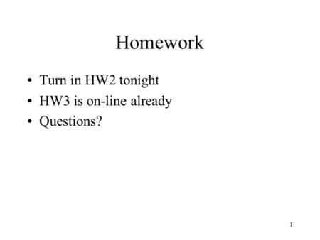 1 Homework Turn in HW2 tonight HW3 is on-line already Questions?