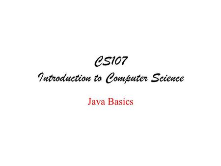CS107 Introduction to Computer Science Java Basics.