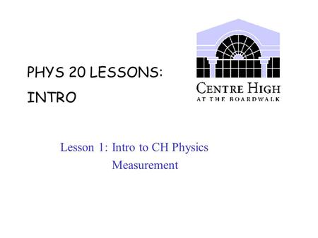 PHYS 20 LESSONS: INTRO Lesson 1: Intro to CH Physics Measurement.