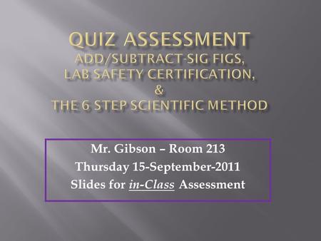 Mr. Gibson – Room 213 Thursday 15-September-2011 Slides for in-Class Assessment.