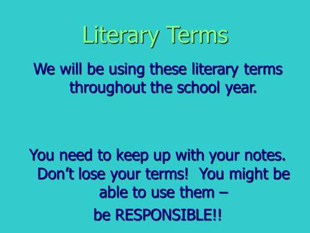 Literary Terms We will be using these literary terms throughout the school year. You need to keep up with your notes. Don’t lose your terms! You might.