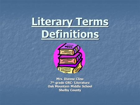 Literary Terms Definitions Mrs. Dianne Cline 7 th grade GRC- Literature Oak Mountain Middle School Shelby County.