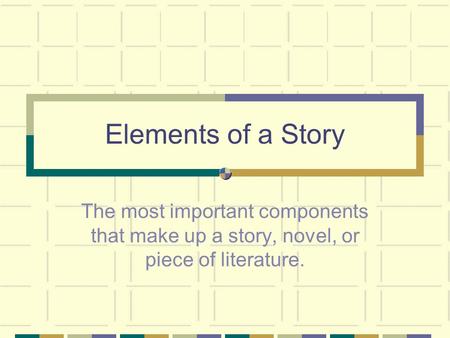 Elements of a Story The most important components that make up a story, novel, or piece of literature.