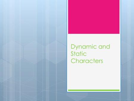 Dynamic and Static Characters. Dynamic Characters  Experience a change or shift in attitude and behavior during the course of a literary work.  (not.