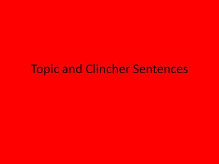 Topic and Clincher Sentences. Topic Sentences The first sentence of each BODY paragraph Tells the reader what your paragraph is about SHOULD NOT BE A.