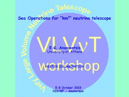 E.G. Anassontzis University of Athens NESTOR COLLABORATION 5-8 October 2003 NIKHEF - Amsterdam Title Sea Operations for “km 3 ” neutrino telescope.
