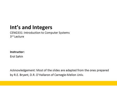 Int’s and Integers CENG331: Introduction to Computer Systems 3 rd Lecture Instructor: Erol Sahin Acknowledgement: Most of the slides are adapted from the.
